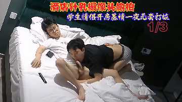 酒店针孔摄像头偷拍学生情侣开房基情一夜无套打桩